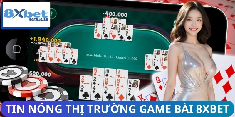 Tin Nóng Thị Trường Game Bài 8XBET - Cập Nhật 24/7