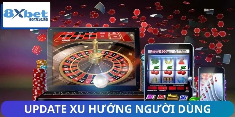 Hệ thống update xu hướng người dùng Casino 8XBET